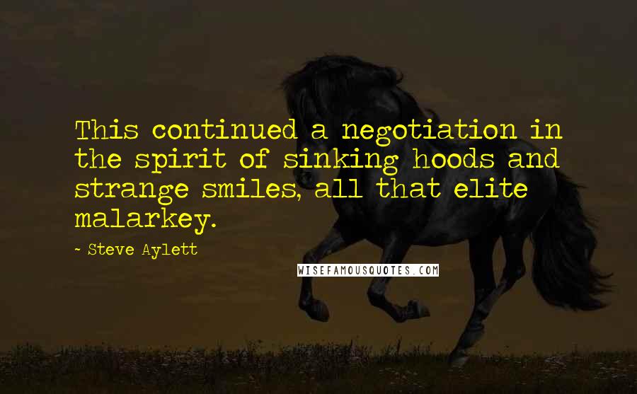 Steve Aylett quotes: This continued a negotiation in the spirit of sinking hoods and strange smiles, all that elite malarkey.