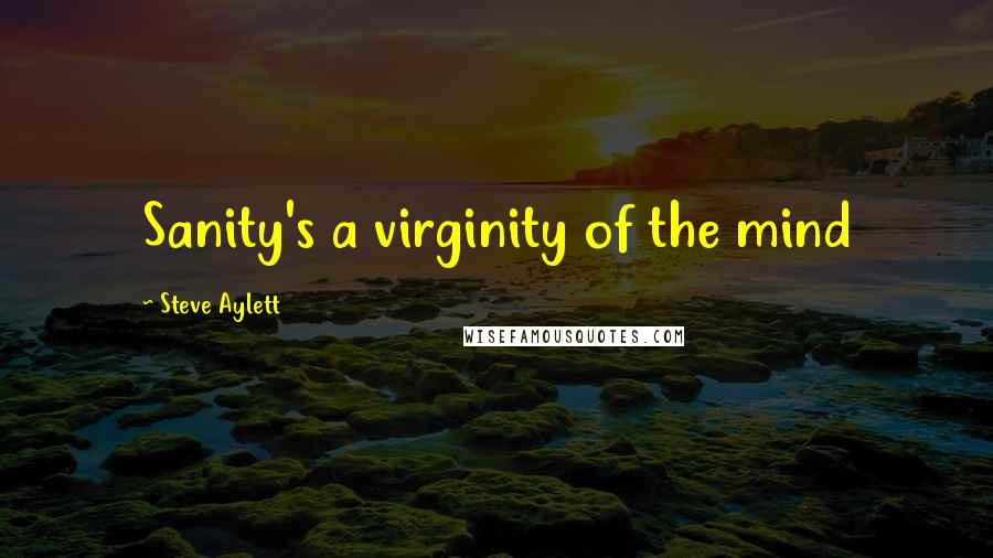 Steve Aylett quotes: Sanity's a virginity of the mind