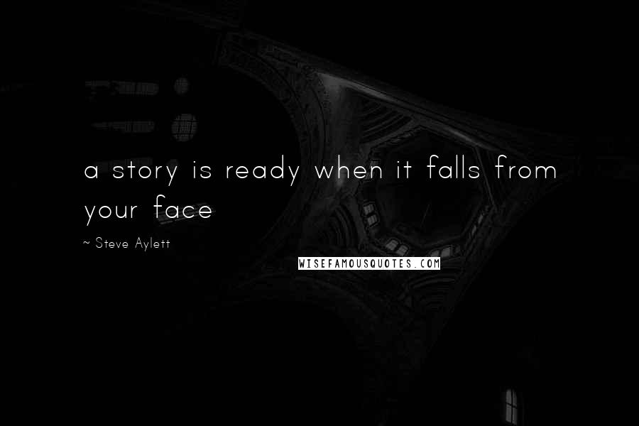 Steve Aylett quotes: a story is ready when it falls from your face