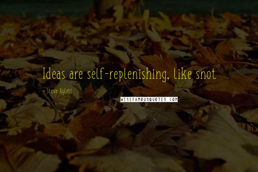 Steve Aylett quotes: Ideas are self-replenishing, like snot