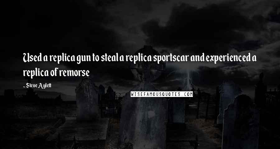 Steve Aylett quotes: Used a replica gun to steal a replica sportscar and experienced a replica of remorse