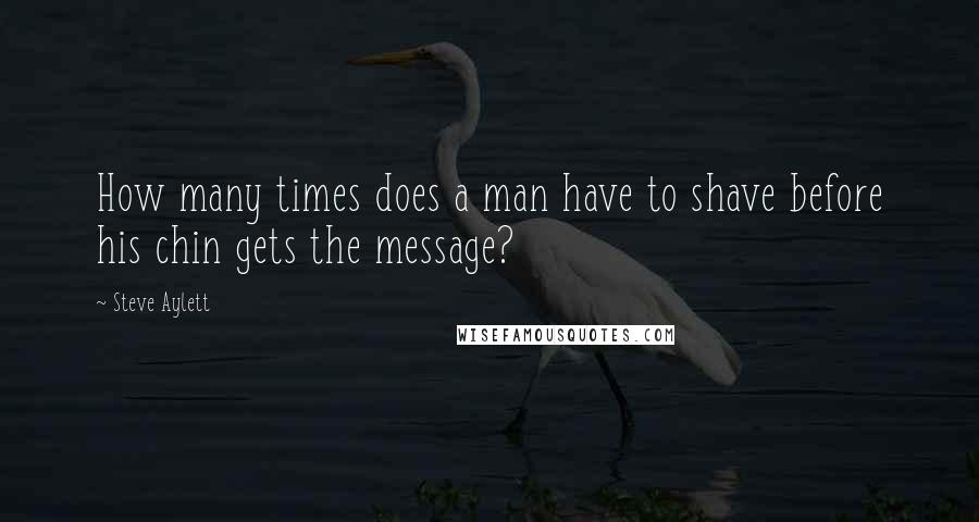 Steve Aylett quotes: How many times does a man have to shave before his chin gets the message?