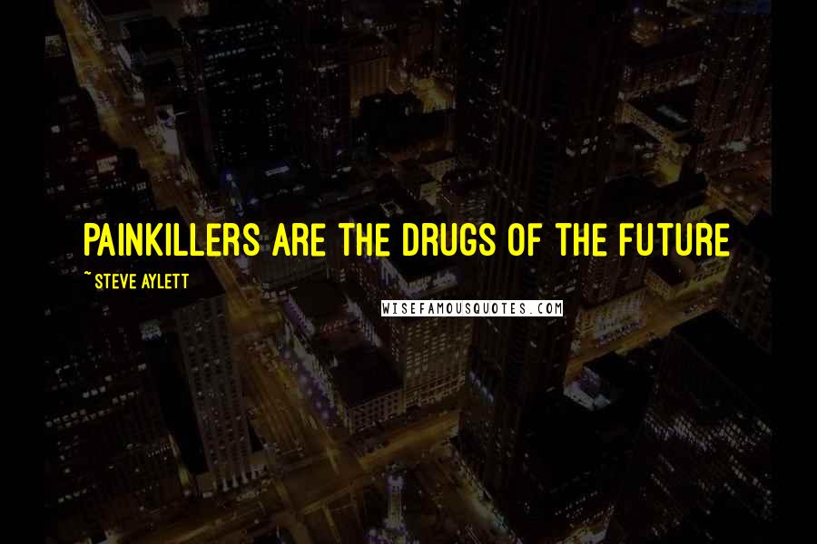 Steve Aylett quotes: Painkillers are the drugs of the future