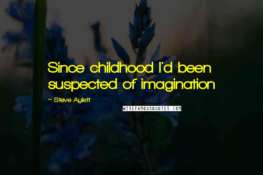 Steve Aylett quotes: Since childhood I'd been suspected of imagination