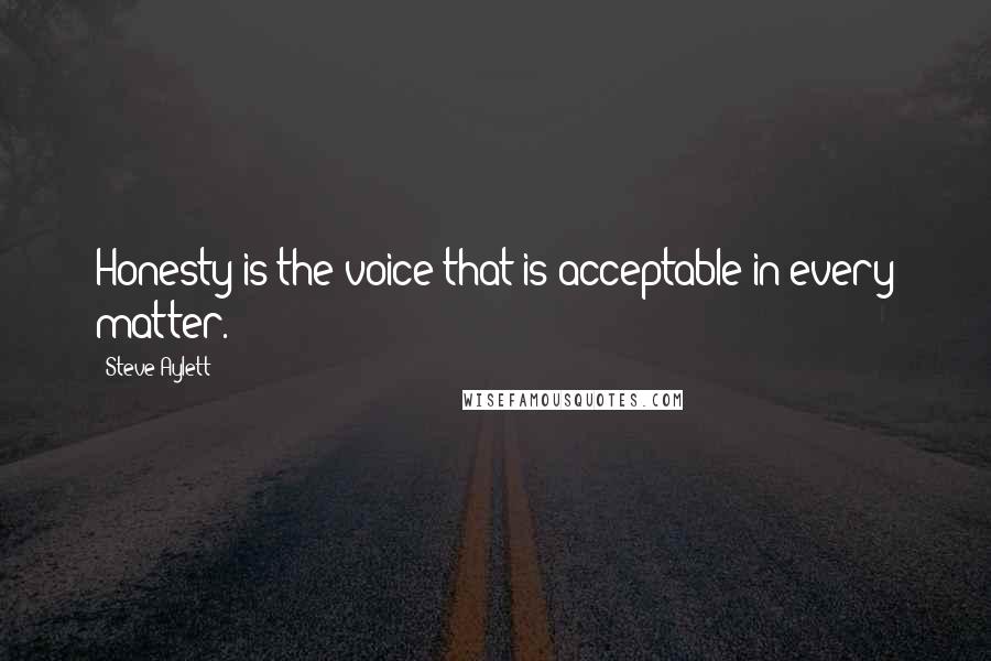 Steve Aylett quotes: Honesty is the voice that is acceptable in every matter.