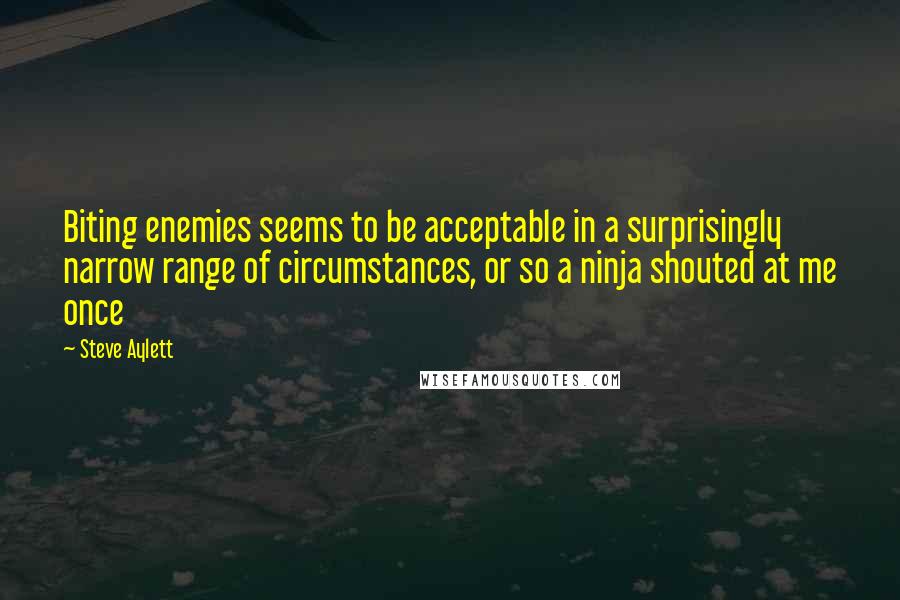 Steve Aylett quotes: Biting enemies seems to be acceptable in a surprisingly narrow range of circumstances, or so a ninja shouted at me once