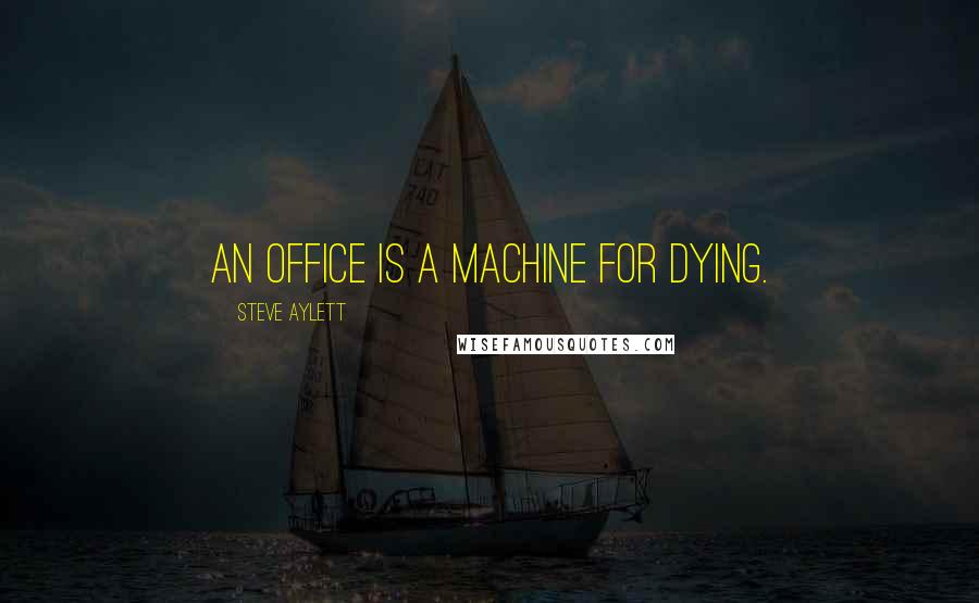 Steve Aylett quotes: An office is a machine for dying.