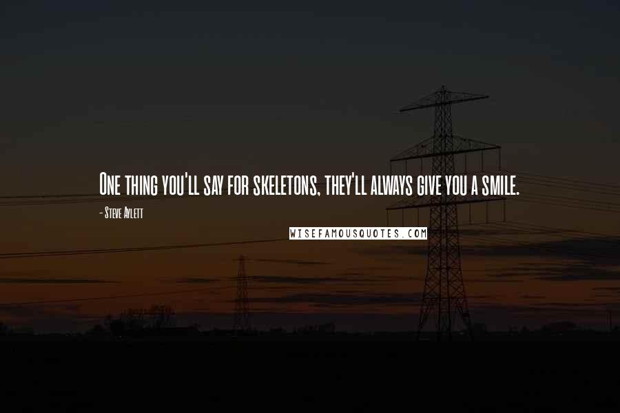 Steve Aylett quotes: One thing you'll say for skeletons, they'll always give you a smile.