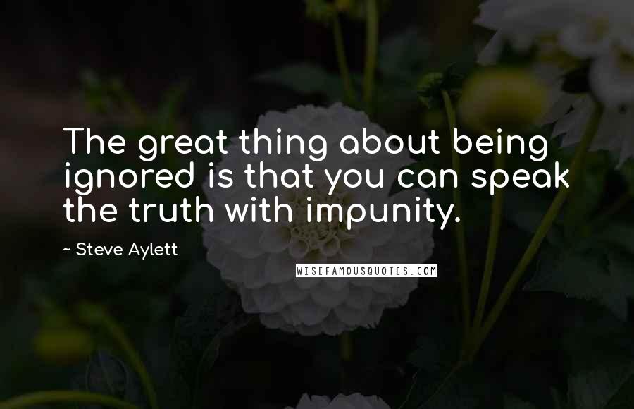 Steve Aylett quotes: The great thing about being ignored is that you can speak the truth with impunity.