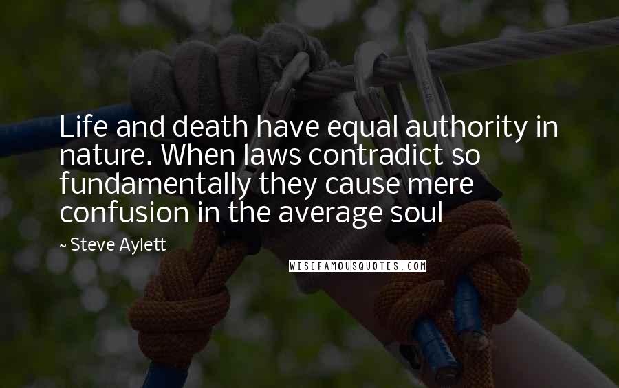 Steve Aylett quotes: Life and death have equal authority in nature. When laws contradict so fundamentally they cause mere confusion in the average soul
