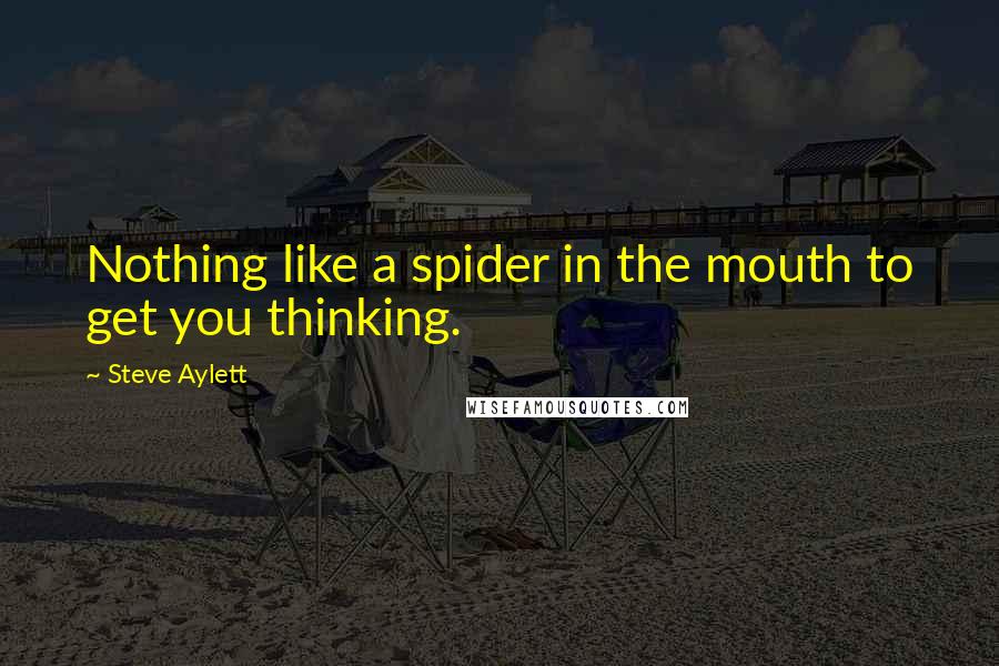 Steve Aylett quotes: Nothing like a spider in the mouth to get you thinking.