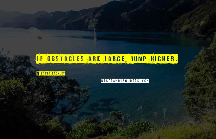 Steve Backley quotes: If obstacles are large, jump higher.