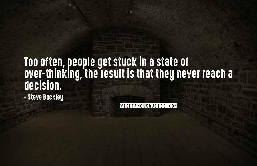 Steve Backley quotes: Too often, people get stuck in a state of over-thinking, the result is that they never reach a decision.