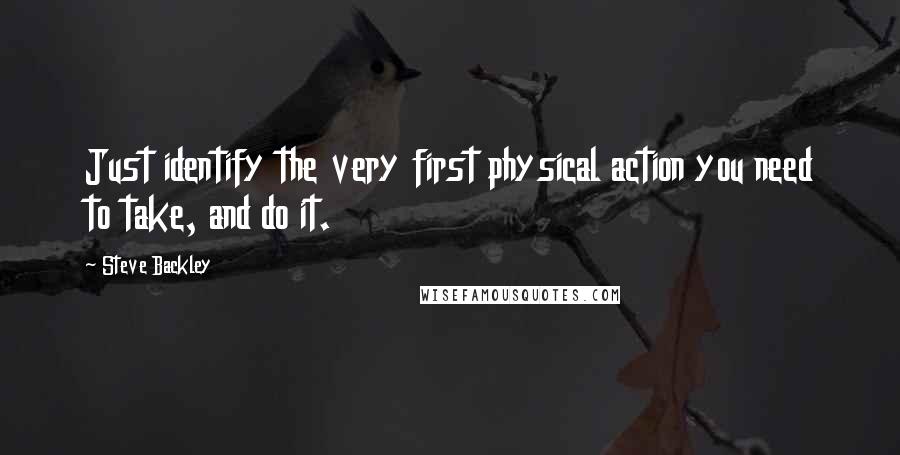 Steve Backley quotes: Just identify the very first physical action you need to take, and do it.