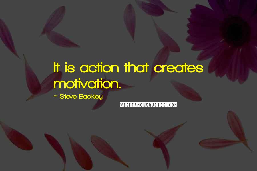 Steve Backley quotes: It is action that creates motivation.