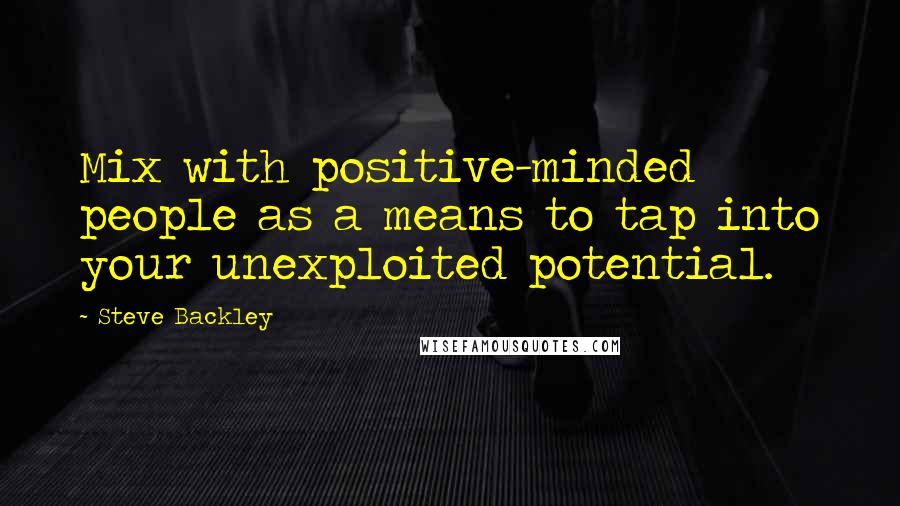 Steve Backley quotes: Mix with positive-minded people as a means to tap into your unexploited potential.