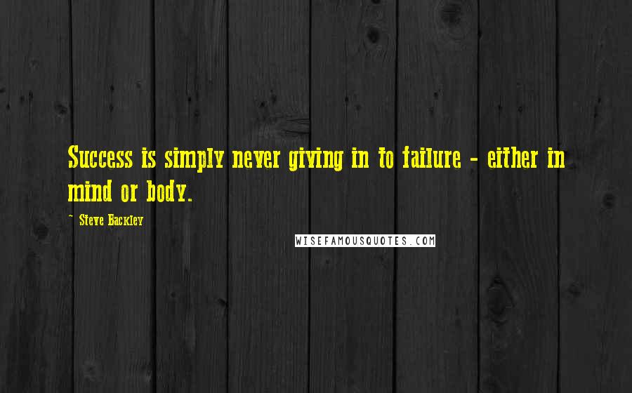 Steve Backley quotes: Success is simply never giving in to failure - either in mind or body.