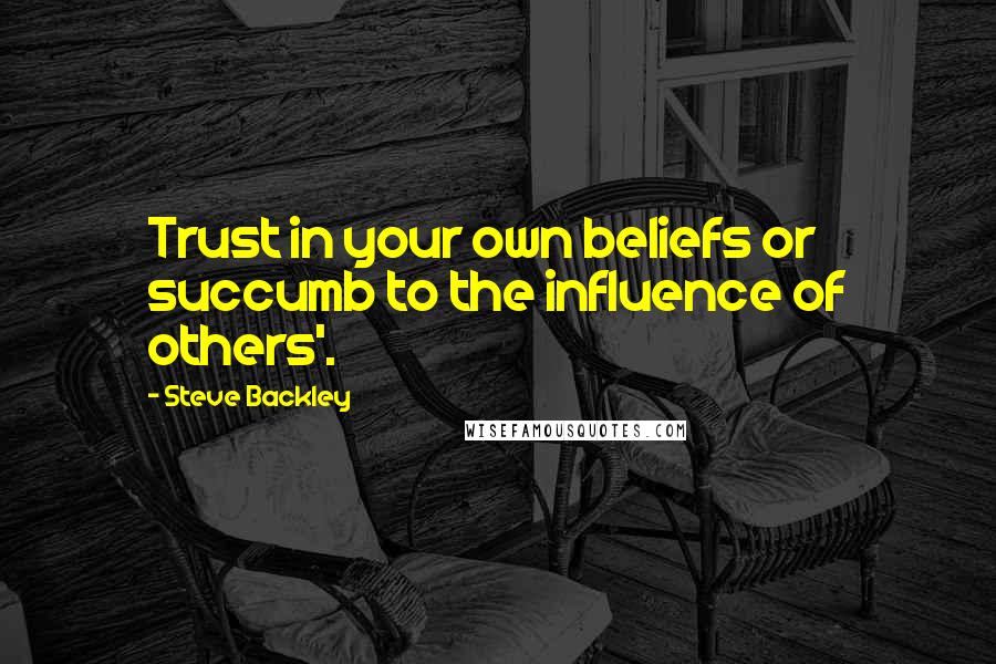 Steve Backley quotes: Trust in your own beliefs or succumb to the influence of others'.