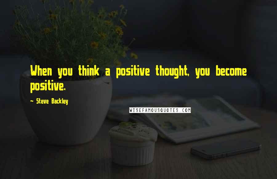 Steve Backley quotes: When you think a positive thought, you become positive.