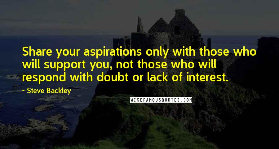 Steve Backley quotes: Share your aspirations only with those who will support you, not those who will respond with doubt or lack of interest.