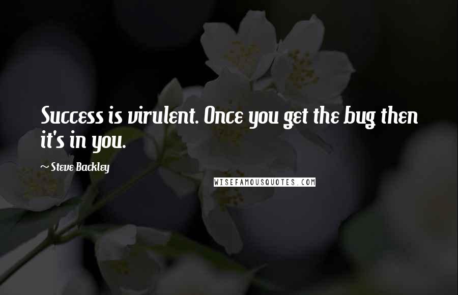 Steve Backley quotes: Success is virulent. Once you get the bug then it's in you.