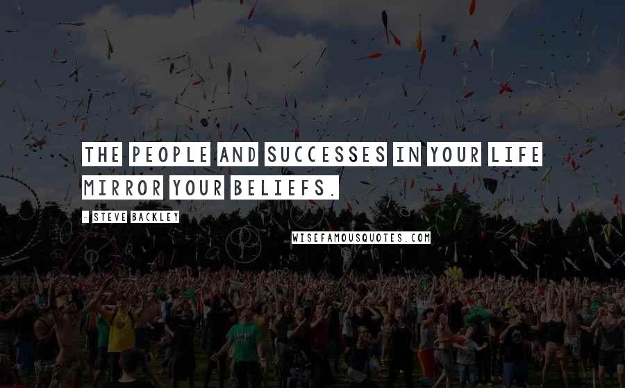 Steve Backley quotes: The people and successes in your life mirror your beliefs.