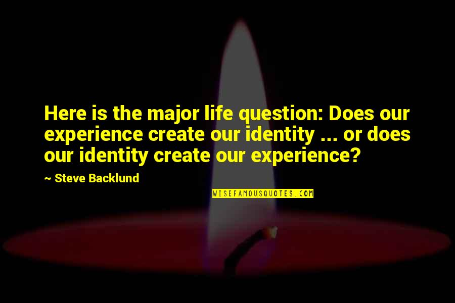 Steve Backlund Quotes By Steve Backlund: Here is the major life question: Does our