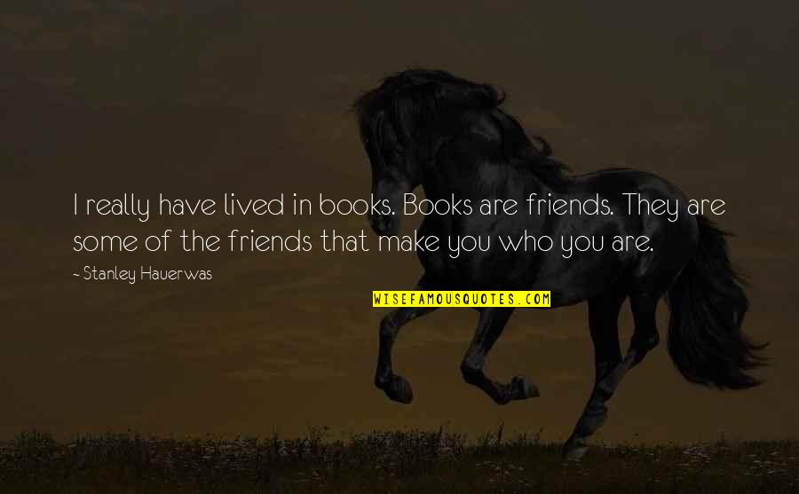 Steve Ballmer Famous Quotes By Stanley Hauerwas: I really have lived in books. Books are Steve Ballmer Famous Quotes By Stanley Hauerwas: I really have lived in books. Books are