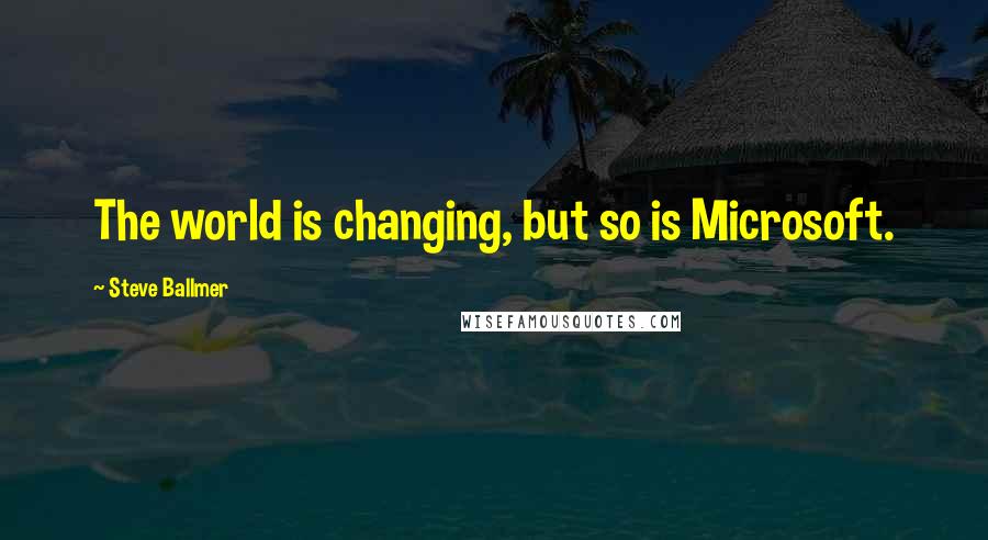 Steve Ballmer quotes: The world is changing, but so is Microsoft.