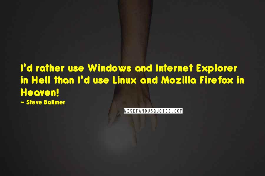 Steve Ballmer quotes: I'd rather use Windows and Internet Explorer in Hell than I'd use Linux and Mozilla Firefox in Heaven! Steve Ballmer quotes: I'd rather use Windows and Internet Explorer in Hell than I'd use Linux and Mozilla Firefox in Heaven!