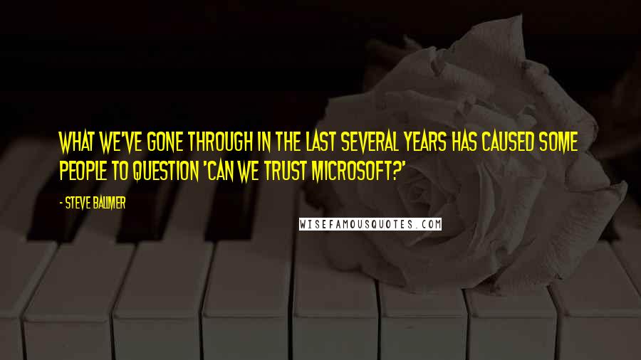 Steve Ballmer quotes: What we've gone through in the last several years has caused some people to question 'Can we trust Microsoft?' Steve Ballmer quotes: What we've gone through in the last several years has caused some people to question 'Can we trust Microsoft?'