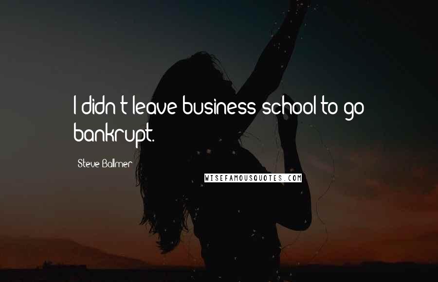 Steve Ballmer quotes: I didn't leave business school to go bankrupt.