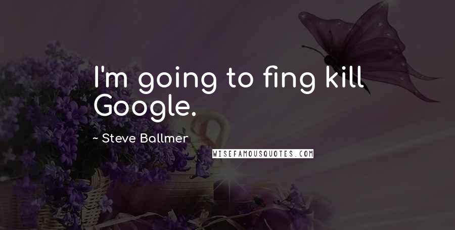 Steve Ballmer quotes: I'm going to fing kill Google.