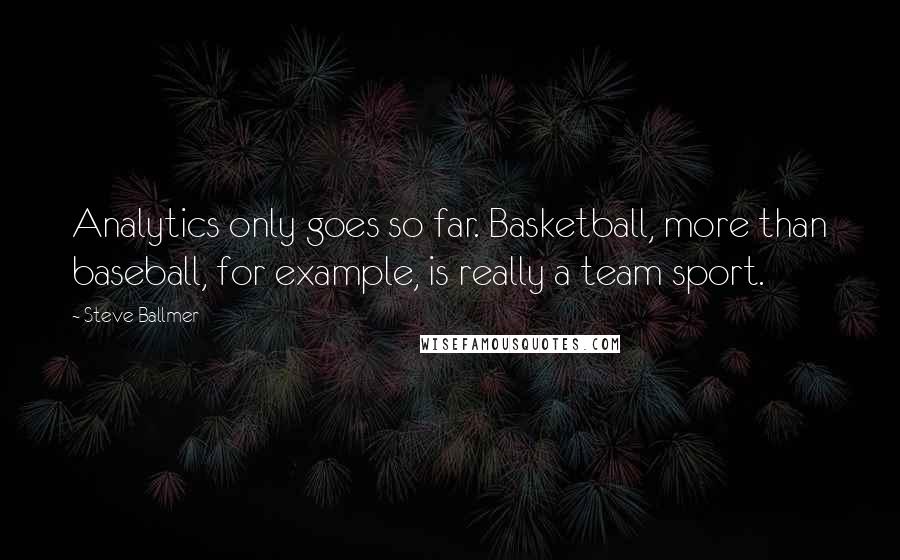 Steve Ballmer quotes: Analytics only goes so far. Basketball, more than baseball, for example, is really a team sport.