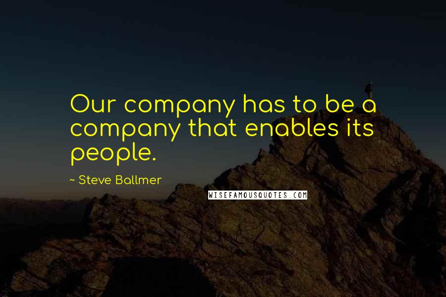 Steve Ballmer quotes: Our company has to be a company that enables its people.