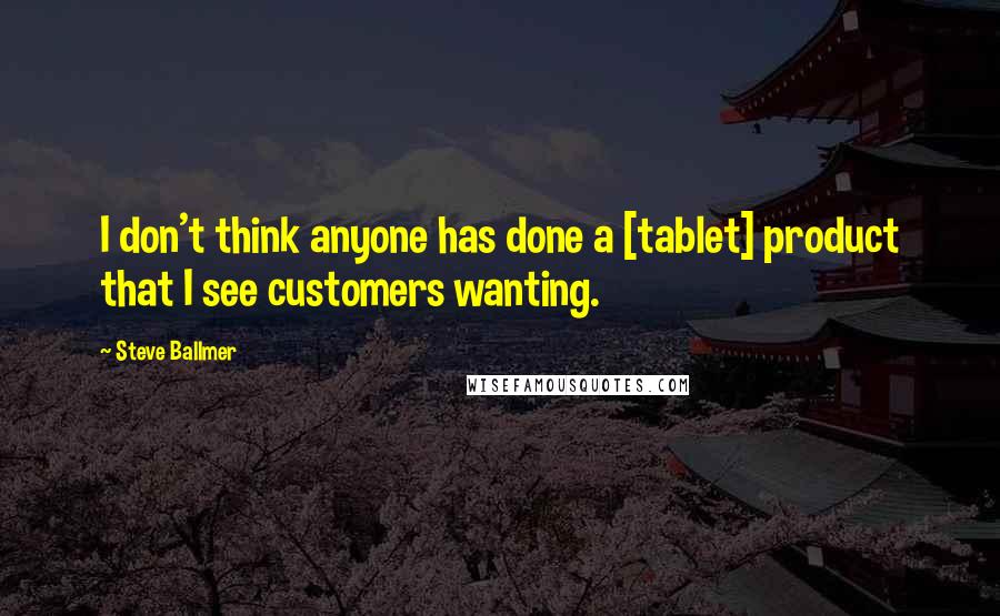 Steve Ballmer quotes: I don't think anyone has done a [tablet] product that I see customers wanting.