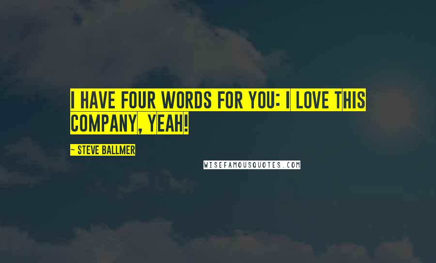 Steve Ballmer quotes: I have four words for you: I love this company, yeah!