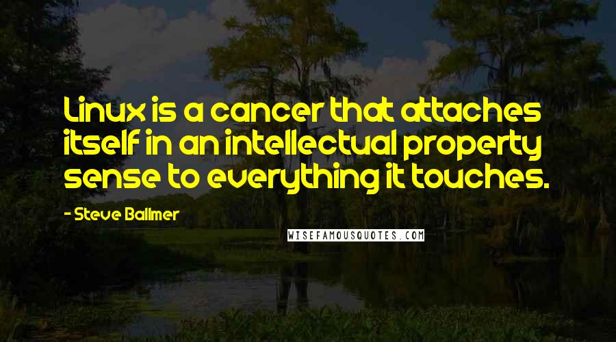 Steve Ballmer quotes: Linux is a cancer that attaches itself in an intellectual property sense to everything it touches.