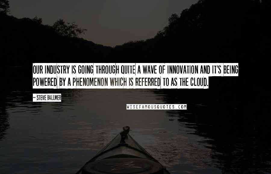 Steve Ballmer quotes: Our industry is going through quite a wave of innovation and it's being powered by a phenomenon which is referred to as the cloud. Steve Ballmer quotes: Our industry is going through quite a wave of innovation and it's being powered by a phenomenon which is referred to as the cloud.