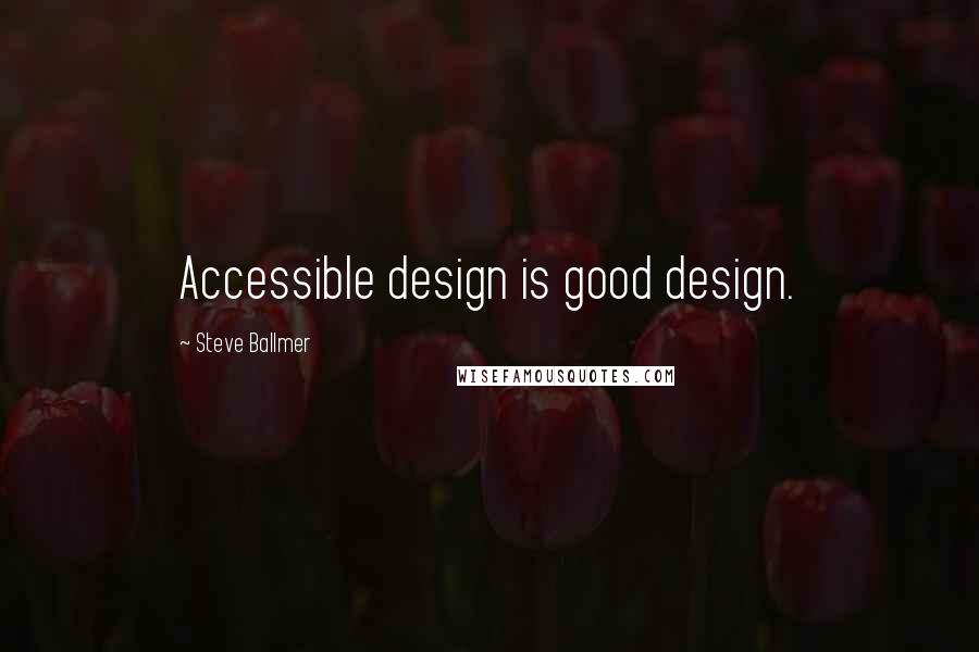 Steve Ballmer quotes: Accessible design is good design.