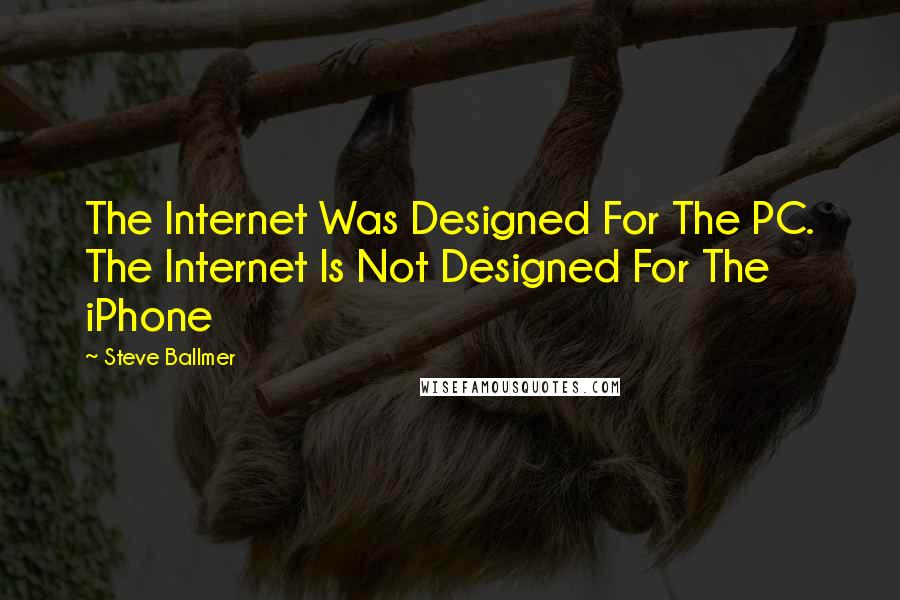 Steve Ballmer quotes: The Internet Was Designed For The PC. The Internet Is Not Designed For The iPhone