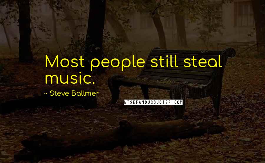 Steve Ballmer quotes: Most people still steal music.