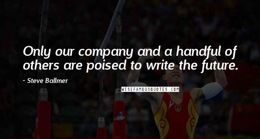 Steve Ballmer quotes: Only our company and a handful of others are poised to write the future.