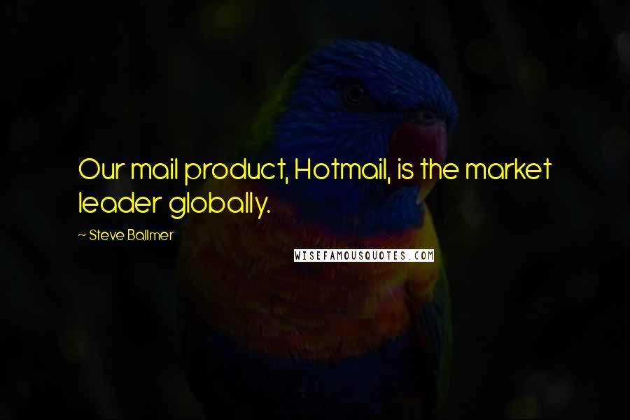 Steve Ballmer quotes: Our mail product, Hotmail, is the market leader globally.