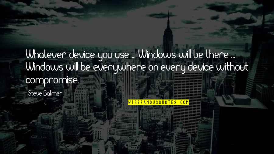 Steve Ballmer Quotes By Steve Ballmer: Whatever device you use ... Windows will be