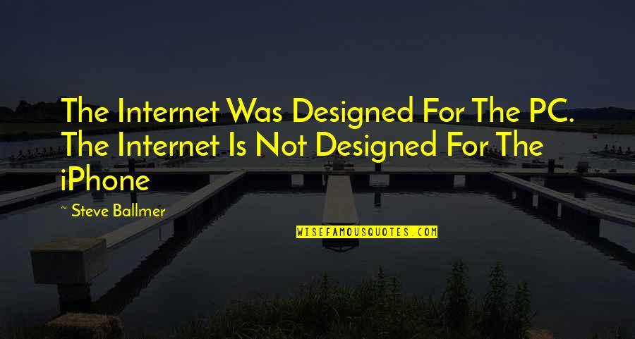 Steve Ballmer Quotes By Steve Ballmer: The Internet Was Designed For The PC. The