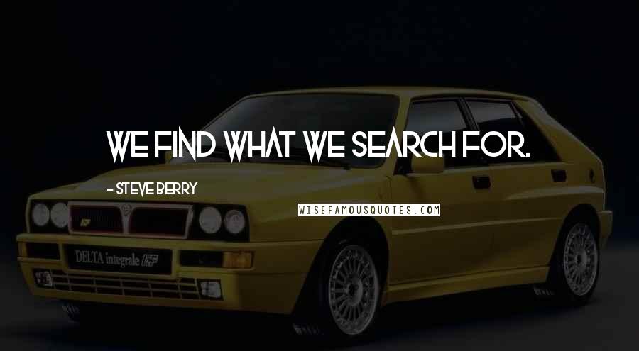 Steve Berry quotes: We find what we search for.