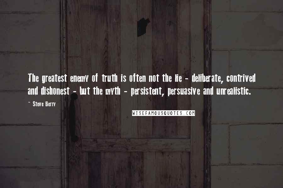 Steve Berry quotes: The greatest enemy of truth is often not the lie - deliberate, contrived and dishonest - but the myth - persistent, persuasive and unrealistic.