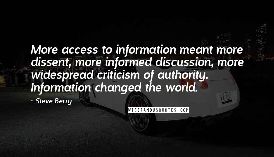 Steve Berry quotes: More access to information meant more dissent, more informed discussion, more widespread criticism of authority. Information changed the world.