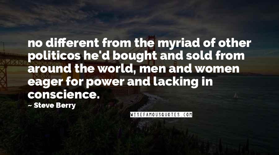 Steve Berry quotes: no different from the myriad of other politicos he'd bought and sold from around the world, men and women eager for power and lacking in conscience.